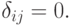 \delta_{ij} = 0.