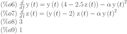 (\%o6)\  \frac{d}{d\,t}\,\mathrm{y}\left( t\right) =\mathrm{y}\left( t\right) \,\left( 4-2.5\,\mathrm{z}\left( t\right) \right) -\alpha\,{\mathrm{y}\left( t\right) }^{2}\\
(\%o7)\  \frac{d}{d\,t}\,\mathrm{z}\left( t\right) =\left( \mathrm{y}\left( t\right) -2\right) \,\mathrm{z}\left( t\right) -\alpha\,{\mathrm{y}\left( t\right) }^{2}\\
(\%o8)\  3\\
(\%o9)\ 1