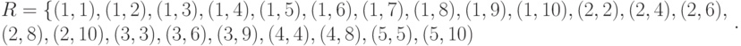 \begin{array}{l}
R = \left\{ {(1, 1), (1, 2), (1, 3), (1, 4), (1, 5), (1, 6),(1, 7), (1, 8), (1, 9), (1, 10), (2, 2), (2, 4), (2, 6),\\
(2, 8), (2, 10), (3, 3), (3, 6), (3, 9), (4, 4), (4, 8), (5, 5), (5, 10)} \right\} \\
\end{array}.