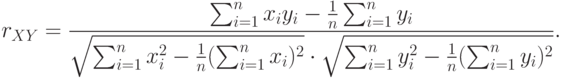 r_{XY}=\frac{\sum_{i=1}^{n}x_iy_i-\frac{1}{n}\sum_{i=1}^{n}y_i}{\sqrt{\sum_{i=1}^{n}x_i^2-\frac{1}{n}(\sum_{i=1}^{n}x_i)^2}\cdot\sqrt{\sum_{i=1}^{n}y_i^2-\frac{1}{n}(\sum_{i=1}^{n}y_i)^2}}.