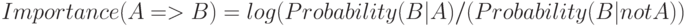 Importance(A=>B)=log(Probability(B|A)/(Probability(B| not A))