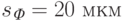 s_{\textit{Ф}} = 20 \text{ мкм}