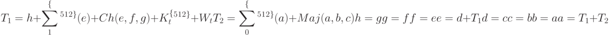 T_1= h+ \sum_1^ \lbrace ^5^1^2^ \rbrace(e) + Ch (e, f, g) + K_t^ \lbrace ^5^1^2^ \rbrace + W_t\\
T_2= \sum_0^ \lbrace ^5^1^2^ \rbrace(a) + Maj (a, b, c)\\
h = g\\
g = f\\
f = e\\
e = d +T_1\\
d = c\\
c = b\\
b = a
a = T_1 + T_2