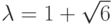 \lambda = 1 + \sqrt{6}