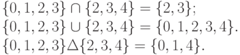 \{0, 1, 2, 3\} \cap \{2, 3, 4\} = \{2, 3\};\\
\{0, 1, 2, 3\} \cup \{2, 3, 4\} = \{0, 1, 2, 3, 4\}.\\
\{0, 1, 2, 3\} \Delta \{2, 3, 4\} = \{0, 1, 4\}.