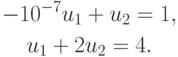 \begin{gather*}
-10^{- 7}u_1  + u_2  = 1, \\
u_1  + 2u_2  = 4.
\end{gather*}