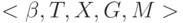 < \beta, T,X,G,M  >