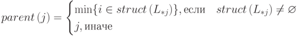 parent\left(j\right)=\begin{cases}\min\lbrace i\in struct\left(L_{*j}\right)\rbrace,\text{если}& struct\left(L_{*j}\right)\neq\varnothing \\
j, \text{иначе}\end{cases}