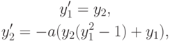 \begin{gather*}
y^{\prime}_1 = y_2, \\ 
{y^{\prime}_2 = - a(y_2 (y_1^2 - 1) + y_1 ), }
\end{gather*}