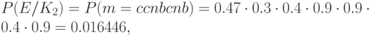 P(E/K_{2})=P(m=ccnbcnb)=0.47\cdot0.3\cdot0.4\cdot0.9\cdot0.9\cdot0.4\cdot0.9=0.016446,