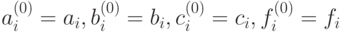 a_{i}^{\left(0\right)}=a_i,b_{i}^{\left(0\right)}=b_i,c_{i}^{\left(0\right)}=c_i, f_{i}^{\left(0\right)}=f_i