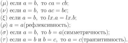 (\mu )\ если\ a=b,\ то\ ca=cb;\\
(\nu )\ если\ a=b,\ то\ ac=bc; \\
(\xi )\ если\ a=b,\ то\ lx.a=lx.b; \\
(\rho )\ a=a (рефлексивность);\\
(\sigma )\ если\ a=b,\ то\ b=a (симметричность);\\
(\tau )\ если\ a=b\ и\ b=c,\ то\ a=c (транзитивность).