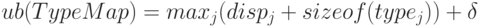 ub(TypeMap) = max_{j}(disp_{j} + sizeof(type_{j})) + \delta