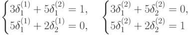 \begin {cases}
3 \delta_1^{(1)}+5 \delta_1^{(2)}=1,\\
5\delta_1^{(1)}+2\delta_2^{(1)}=0,
\end {cases}
\begin {cases}
3\delta_1^{(2)}+5\delta_2^{(2)}=0,\\
5\delta_1^{(2)}+2\delta_2^{(2)}=1
\end {cases}