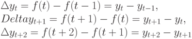 \Delta y_{t} = f(t) - f(t - 1) = y_{t} - y_{t - 1},\\
			Delta y_{t + 1} = f(t + 1) - f(t) = y_{t + 1} - y_{t},\\
		\Delta y_{t + 2} = f(t + 2) - f(t + 1) = y_{t + 2} - y_{t + 1}