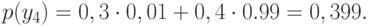 p(y_4)=0,3\cdot0,01+0,4\cdot0.99=0,399.