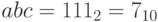 abc=111_{2}= 7_{10}