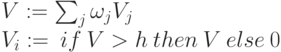 \begin{array}{l}
      V:=\sum_j \omega_j V_j \\
      V_i := \: if \: V > h \: then \: V \:else \: 0
      \end{array}