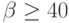 \beta  \ge  40