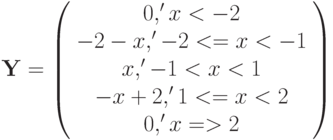 \mathbf{Y} = 
\left( \begin{array}{ccccc} 
0, ' x < -2 \\ 
-2-x, ' -2 <= x < -1 \\ 
x, ' -1 < x < 1 \\
-x+2, ' 1 <= x < 2 \\ 
0, ' x => 2 \end{array} \right)
