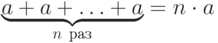 \underbrace{a+ a+\ldots +a}_{n\ \text{раз}} = n\cdot a