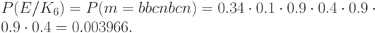 P(E/K_{6})=P(m=bbcnbcn)=0.34\cdot0.1\cdot0.9\cdot0.4\cdot0.9\cdot0.9\cdot0.4=0.003966.