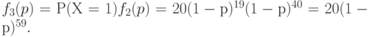 f_3(p) = Р (Х=1) f_2(p) = 20 (1 -р)^{19}(1 -р)^{40} = 20 (1 -р)^{59}.