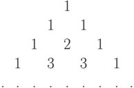 \begin{tabular}{ccccccccc}
 & & & &1& & & & \\
 & & &1& &1& & & \\
 & &1& &2& &1& & \\
 &1& &3& &3& &1& \\
.&.&.&.&.&.&.&.&.
\end{tabular}