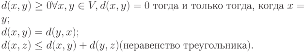 d(x,y) \ge 0 \forall x, y \in V, d(x,y) =0 \mbox{\ тогда\ и\ только\ тогда,\ когда\ } x=y;\\
d(x,y) = d(y,x);\\
d(x,z) \le d(x,y) + d(y,z) (\mbox{неравенство треугольника}).