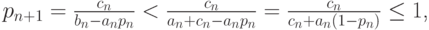 $  p_{n + 1} = \frac{c_n}{b_n - a_n p_n} < \frac{c_n}{a_n + c_n - a_n p_n} = \frac{c_n}{c_n + a_n (1 - p_n)} \le 1  $,