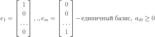 e_1 = \left[ \begin{gathered} 1 \\ 0 \\ \ldots \\ 0 \end{gathered} \right] , . ,
e_m = \left[ \begin{gathered} 0 \\ 0 \\ \ldots \\ 1 \end{gathered} \right]
- \text{единичный базис}, \; a_{i0} \geq 0