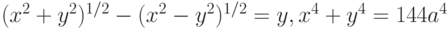 (x^2+y^2)^{1/2}-(x^2-y^2)^{1/2}=y, x^4+y^4=144a^4