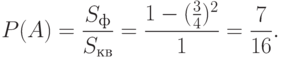 P(A)=\frac {S_{ф}} {S_{кв}}=\frac {1-(\frac 3 4)^2} 1 = \frac 7 {16}.