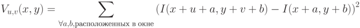 V_{u,v}(x,y) = \sum_{\forall a,b, расположенных\;в\;окне} \left(I(x+u+a, y+v+b) - I(x+a,y+b)\right)^2