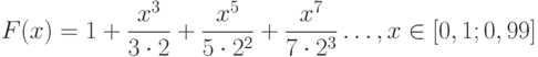 F(x) = 1+\frac{x^3}{3\cdot 2}+\frac{x^5}{5\cdot 2^2}+\frac{x^7}{7\cdot 2^3}…, x\in [0,1;0,99]