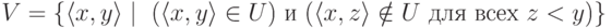 V=\{ \langle x,y\rangle\mid \text{ ($\langle x,y\rangle \in U$) и ($\langle
x,z\rangle\notin U$ для всех $z<y$)}\}