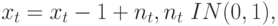 x_{t}= x_{t} - 1 + n_{t}, n_{t} ~ IN(0, 1),