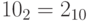 10_{2}=2_{10}