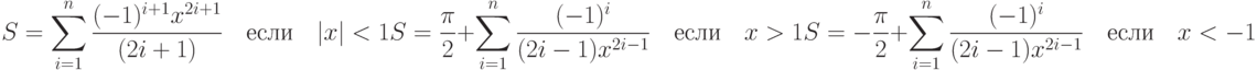 S=\sum\limits_{i=1}^n\frac{(-1)^{i+1}x^{2i+1}}{(2i+1)}\quad\text{если}\quad|x|<1\\ S=\frac{\pi}{2}+\sum\limits_{i=1}^n\frac{(-1)^i}{(2i-1)x^{2i-1}}\quad\text{если}\quad x>1\\ S=-\frac{\pi}{2}+\sum\limits_{i=1}^n\frac{(-1)^i}{(2i-1)x^{2i-1}}\quad\text{если}\quad x<-1