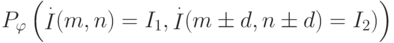 \def\I{\mathop{I}}
P_{\varphi}
\left(
\I\limits^{.}(m,n)=
I_1,\I\limits^{.}(m\pm d,n\pm d)=I_2)
\right)
