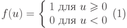 \begin{equation}
  f(u) =
    \left \{
     \begin{array}{rcl}
        1 \mbox{ для } u\ge 0 \\
        0 \mbox{ для } u< 0 \\
     \end{array}
   \right.
\end{equation}