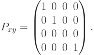 P_{xy}=
\begin{pmatrix}
1 & 0 & 0 & 0 \\
0 & 1 & 0 & 0 \\
0 & 0 & 0 & 0 \\
0 & 0 & 0 & 1
\end{pmatrix}.