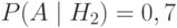 P(A \mid H_2) = 0,7