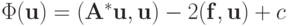 \Phi (\mathbf{u}) = (\mathbf{A}^*\mathbf{u,u}) - 
2(\mathbf{f,u}) + c