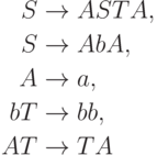 \begin{align*}
 S \; & {\to} \; ASTA , \\
 S \; & {\to} \; AbA , \\
 A \; & {\to} \; a , \\
 bT \; & {\to} \; bb , \\
 AT \; & {\to} \; TA 
\end{align*}