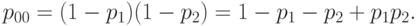 p_{00} = (1 - p_1)(1 - p_2) = 1 - p_1 - p_2 + p_1p_2.