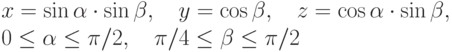x=\sin\alpha\cdot\sin\beta, \quad
y=\cos\beta, \quad
z=\cos\alpha\cdot\sin\beta, \quad\\
0\le\alpha\le\pi/2, \quad
\pi/4\le\beta\le\pi/2
