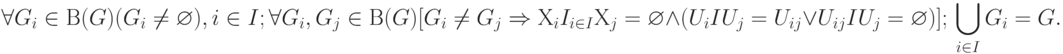 \forall G_{ i }\in В (G) (G_{ i }\ne \varnothing ), i\in I; \\
\forall G_{i }, G_{j} \in В (G) [G_{i }\ne G_{j}  \Rightarrow  Х_{i} 
I\limits_{i\in I}Х_{j} = \varnothing  \wedge  ( U_{i } I U_{j} = U_{ i j }\vee U_{i j} I U_{j} = \varnothing )];\\
\bigcup\limits_{i\in I}G_{ i  }= G.