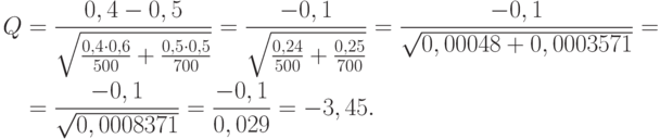 \begin{aligned}
Q&=\frac{0,4-0,5}{\sqrt{\frac{0,4\cdot 0,6}{500}+\frac{0,5\cdot 0,5}{700}}}
=\frac{-0,1}{\sqrt{\frac{0,24}{500}+\frac{0,25}{700}}}
=\frac{-0,1}{\sqrt{0,00048+0,0003571}}= \\
&=\frac{-0,1}{\sqrt{0,0008371}}=\frac{-0,1}{0,029}=-3,45.
\end{aligned}