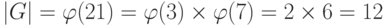 |G| = \varphi (21) = \varphi (3) \times \varphi (7) = 2 \times 6 = 12